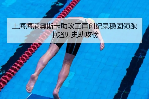 上海海港奥斯卡助攻王再创纪录稳固领跑中超历史助攻榜